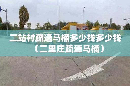 二站村疏通马桶多少钱多少钱（二里庄疏通马桶）