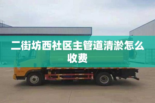 二街坊西社区主管道清淤怎么收费