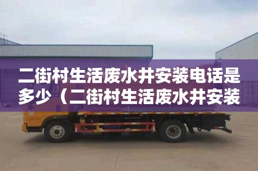 二街村生活废水井安装电话是多少（二街村生活废水井安装电话是多少号）