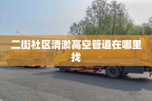 二街社区清淤高空管道在哪里找