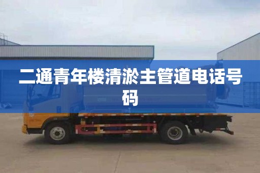 二通青年楼清淤主管道电话号码