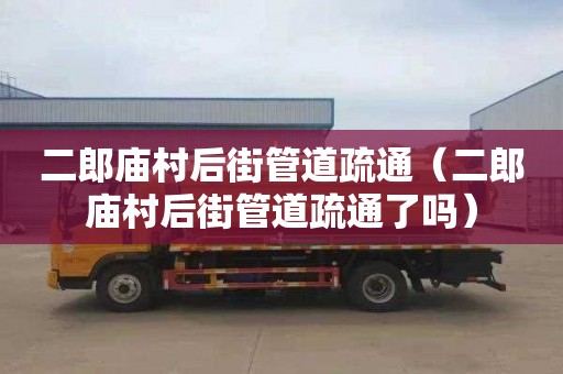 二郎庙村后街管道疏通（二郎庙村后街管道疏通了吗）