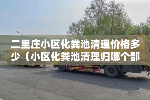 二里庄小区化粪池清理价格多少（小区化粪池清理归哪个部门）