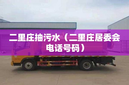 二里庄抽污水（二里庄居委会电话号码）