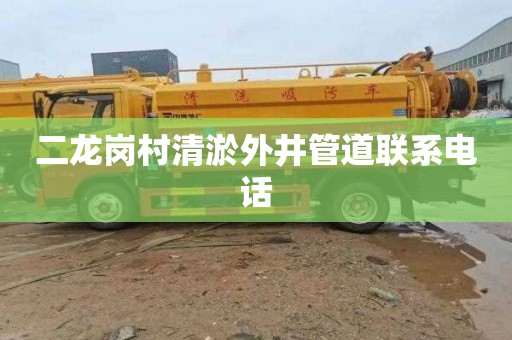 二龙岗村清淤外井管道联系电话