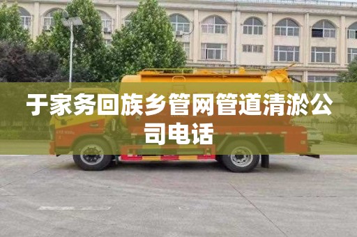 于家务回族乡管网管道清淤公司电话