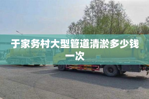 于家务村大型管道清淤多少钱一次