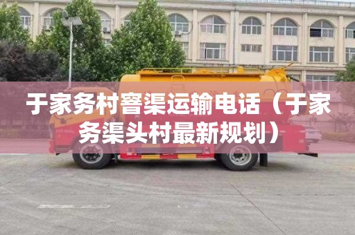 于家务村窨渠运输电话（于家务渠头村最新规划）