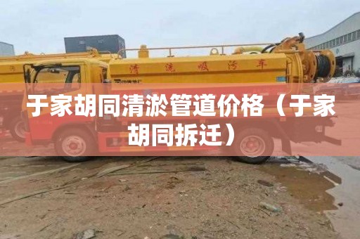 于家胡同清淤管道价格（于家胡同拆迁）