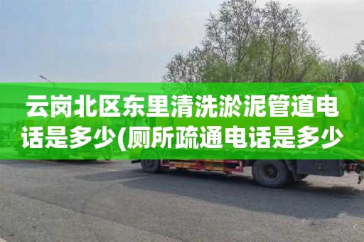云岗北区东里清洗淤泥管道电话是多少(厕所疏通电话是多少)