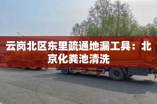 云岗北区东里疏通地漏工具：北京化粪池清洗