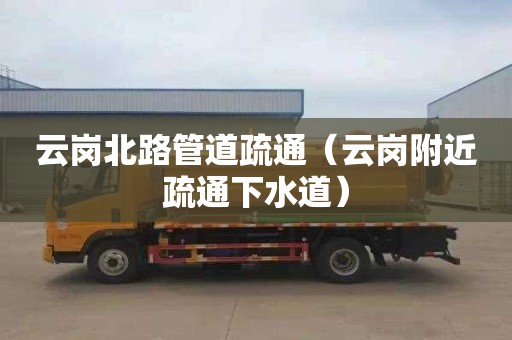 云岗北路管道疏通（云岗附近疏通下水道）