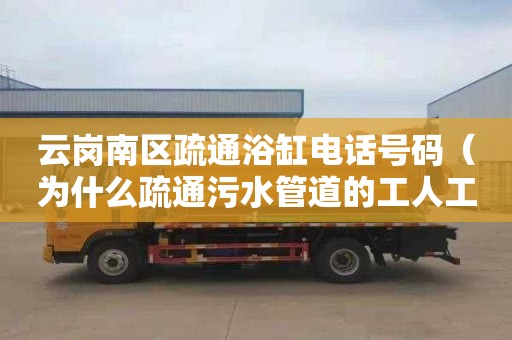 云岗南区疏通浴缸电话号码（为什么疏通污水管道的工人工资高）
