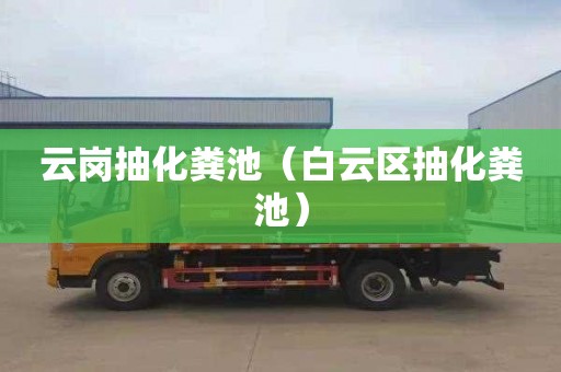 云岗抽化粪池（白云区抽化粪池）