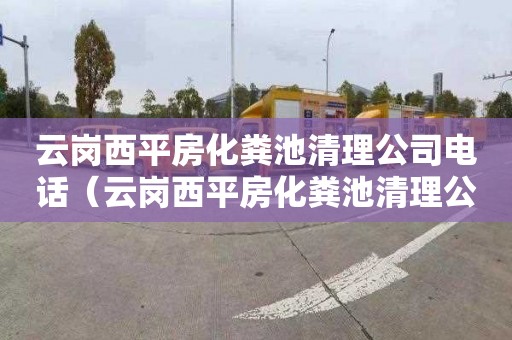 云岗西平房化粪池清理公司电话（云岗西平房化粪池清理公司电话号码）