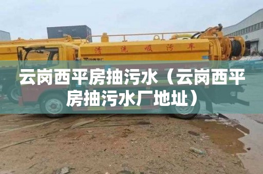 云岗西平房抽污水（云岗西平房抽污水厂地址）