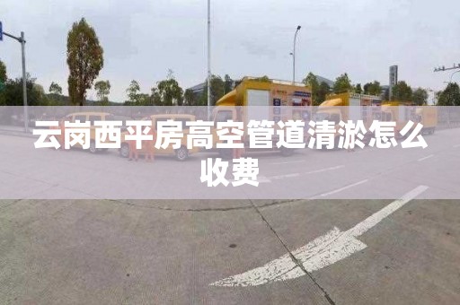 云岗西平房高空管道清淤怎么收费
