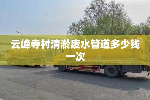 云峰寺村清淤废水管道多少钱一次