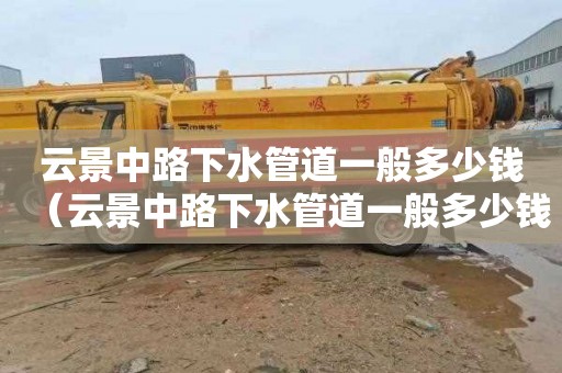 云景中路下水管道一般多少钱（云景中路下水管道一般多少钱一米）