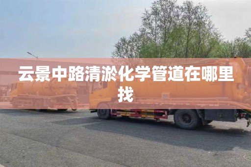 云景中路清淤化学管道在哪里找
