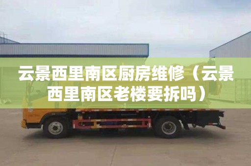 云景西里南区厨房维修（云景西里南区老楼要拆吗）