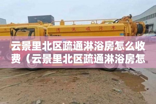 云景里北区疏通淋浴房怎么收费（云景里北区疏通淋浴房怎么收费的）