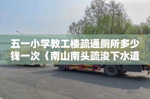 五一小学教工楼疏通厕所多少钱一次（南山南头疏浚下水道）