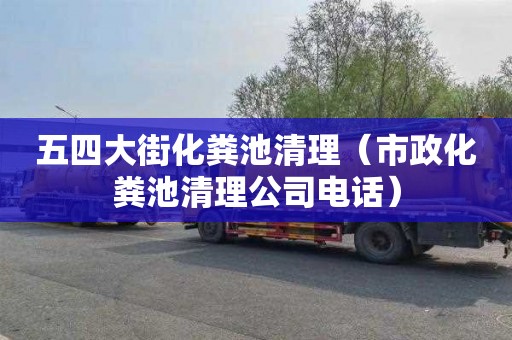 五四大街化粪池清理（市政化粪池清理公司电话）