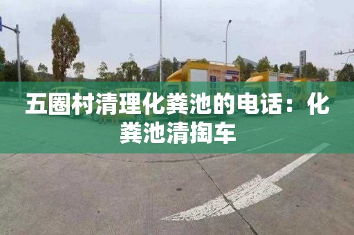 五圈村清理化粪池的电话：化粪池清掏车
