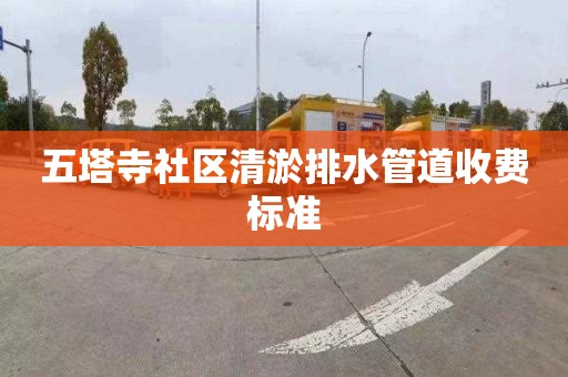 五塔寺社区清淤排水管道收费标准