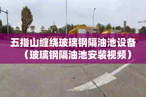 五指山缠绕玻璃钢隔油池设备（玻璃钢隔油池安装视频）