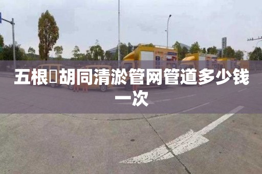 五根橫胡同清淤管网管道多少钱一次