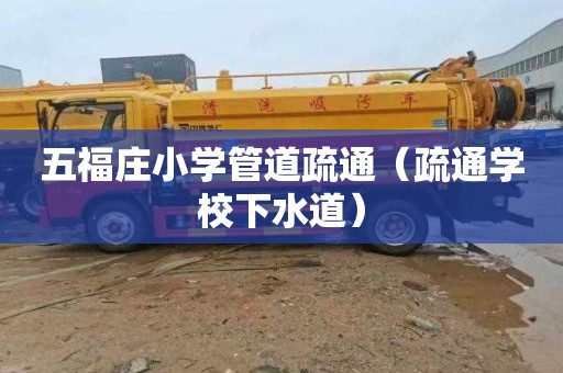 五福庄小学管道疏通（疏通学校下水道）
