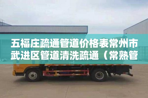 五福庄疏通管道价格表常州市武进区管道清洗疏通（常熟管道疏通清洗）