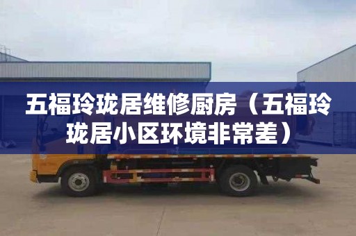 五福玲珑居维修厨房（五福玲珑居小区环境非常差）