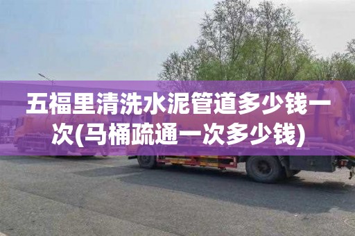 五福里清洗水泥管道多少钱一次(马桶疏通一次多少钱)