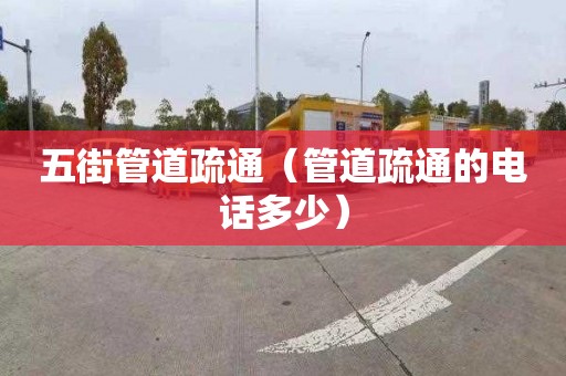 五街管道疏通（管道疏通的电话多少）