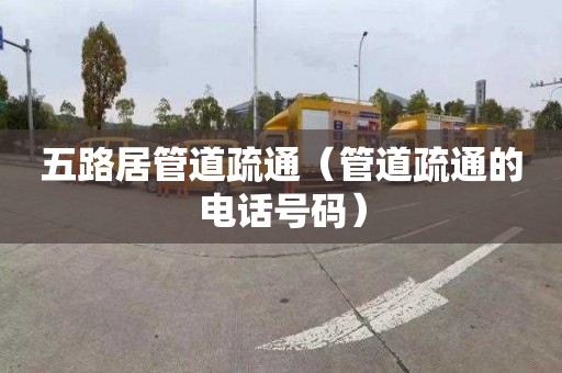 五路居管道疏通（管道疏通的电话号码）