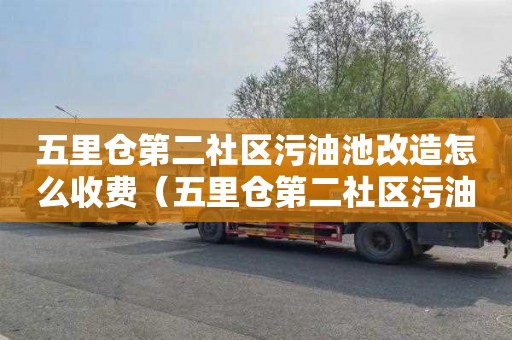 五里仓第二社区污油池改造怎么收费（五里仓第二社区污油池改造怎么收费的）