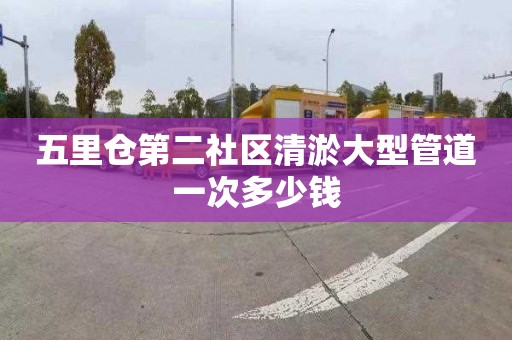 五里仓第二社区清淤大型管道一次多少钱