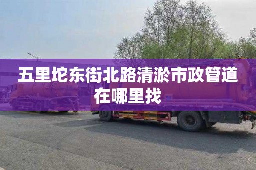 五里坨东街北路清淤市政管道在哪里找
