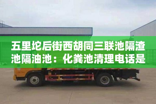 五里坨后街西胡同三联池隔渣池隔油池：化粪池清理电话是多少