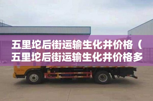 五里坨后街运输生化井价格（五里坨后街运输生化井价格多少）