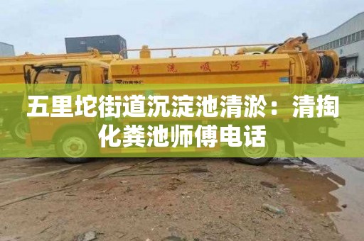 五里坨街道沉淀池清淤：清掏化粪池师傅电话
