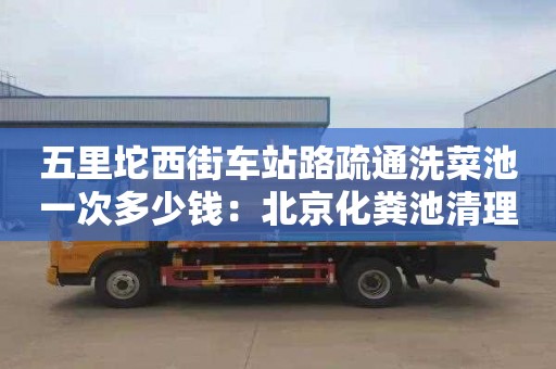 五里坨西街车站路疏通洗菜池一次多少钱：北京化粪池清理费用