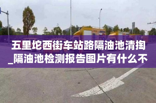 五里坨西街车站路隔油池清掏_隔油池检测报告图片有什么不同