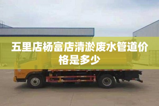 五里店杨富店清淤废水管道价格是多少