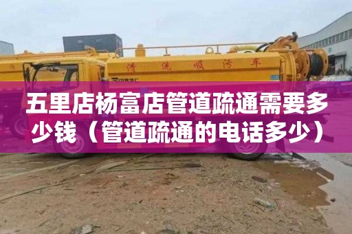五里店杨富店管道疏通需要多少钱（管道疏通的电话多少）