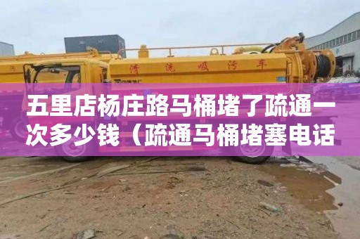 五里店杨庄路马桶堵了疏通一次多少钱（疏通马桶堵塞电话）