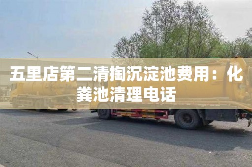 五里店第二清掏沉淀池费用：化粪池清理电话